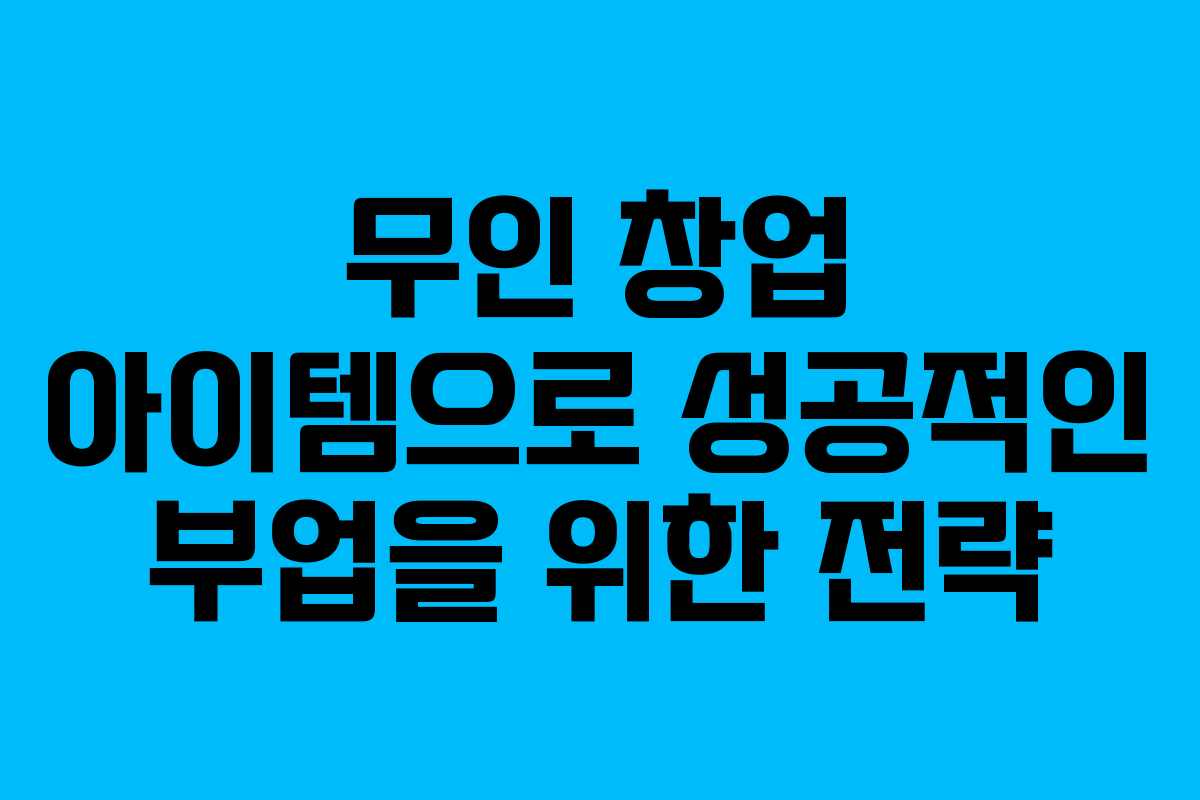 무인 창업 아이템으로 성공적인 부업을 위한 전략 무인 창업 아이템으로 성공적인 부업을 위한 전략