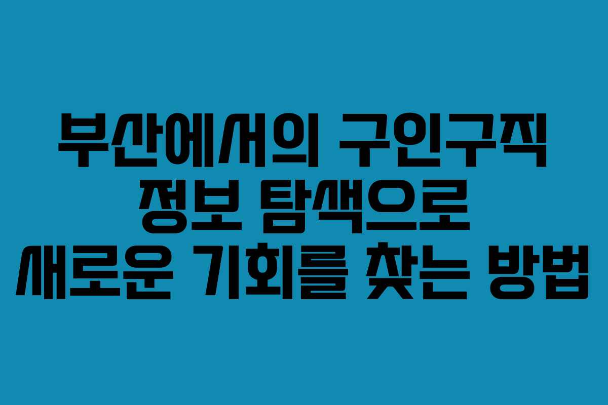 부산에서의 구인구직 정보 탐색으로 새로운 기회를 찾는 방법 부산에서의 구인구직 정보 탐색으로 새로운 기회를 찾는 방법