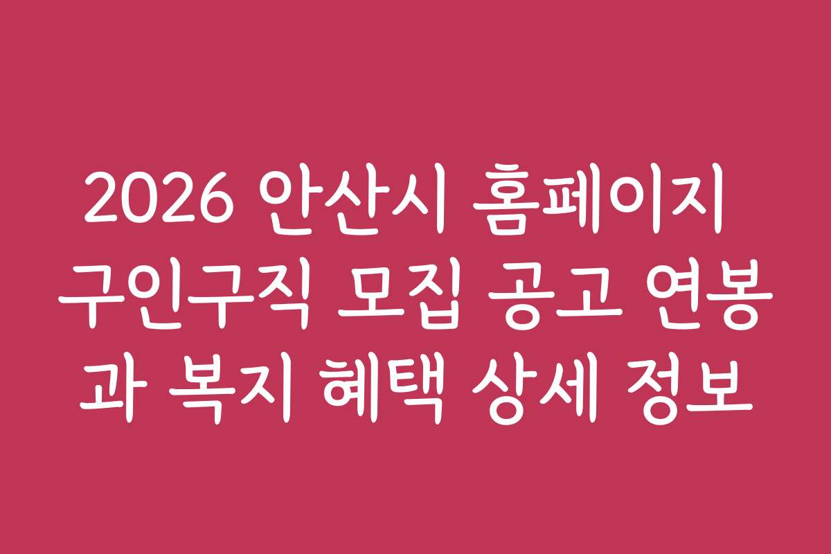 2026 안산시 홈페이지 구인구직 모집 공고 연봉과 복지 혜택 상세 정보