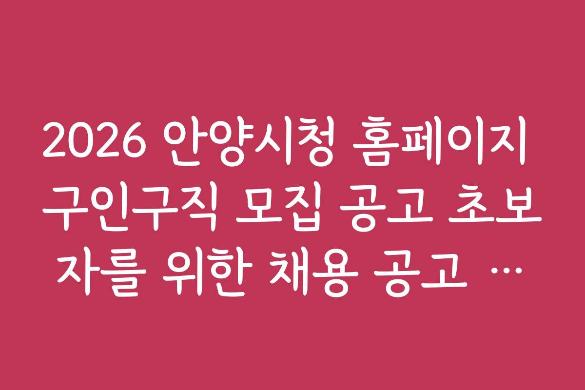 2026 안양시청 홈페이지 구인구직 모집 공고 초보자를 위한 채용 공고 읽는 법