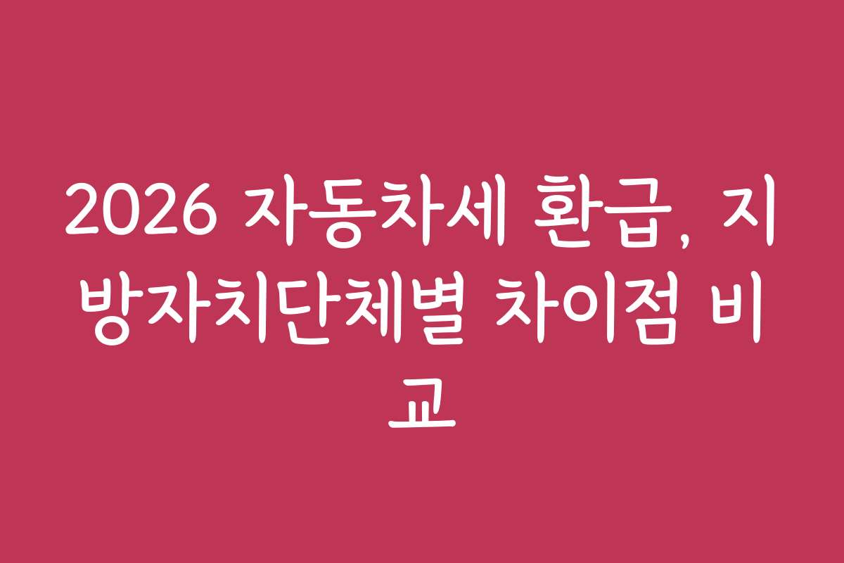 2026 자동차세 환급, 지방자치단체별 차이점 비교
