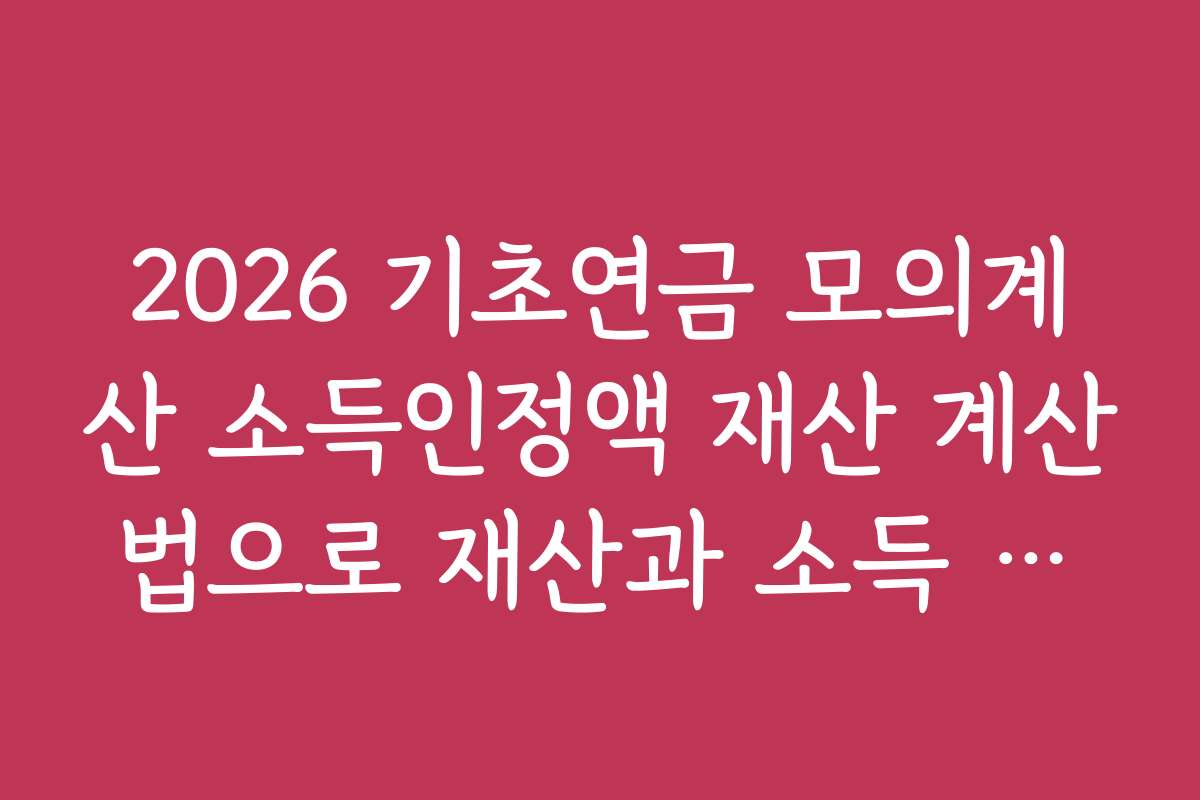 2026 기초연금 모의계산 소득인정액 재산 계산법으로 재산과 소득 기준 충족 여부 확인하기