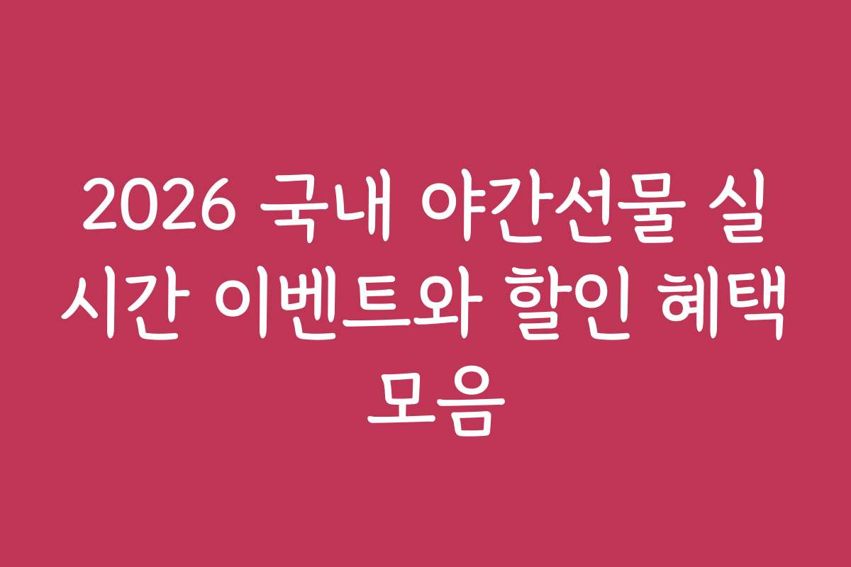 2026 국내 야간선물 실시간 이벤트와 할인 혜택 모음