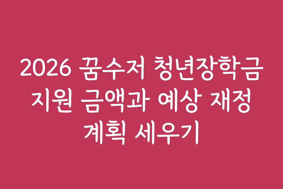 2026 꿈수저 청년장학금 지원 금액과 예상 재정 계획 세우기