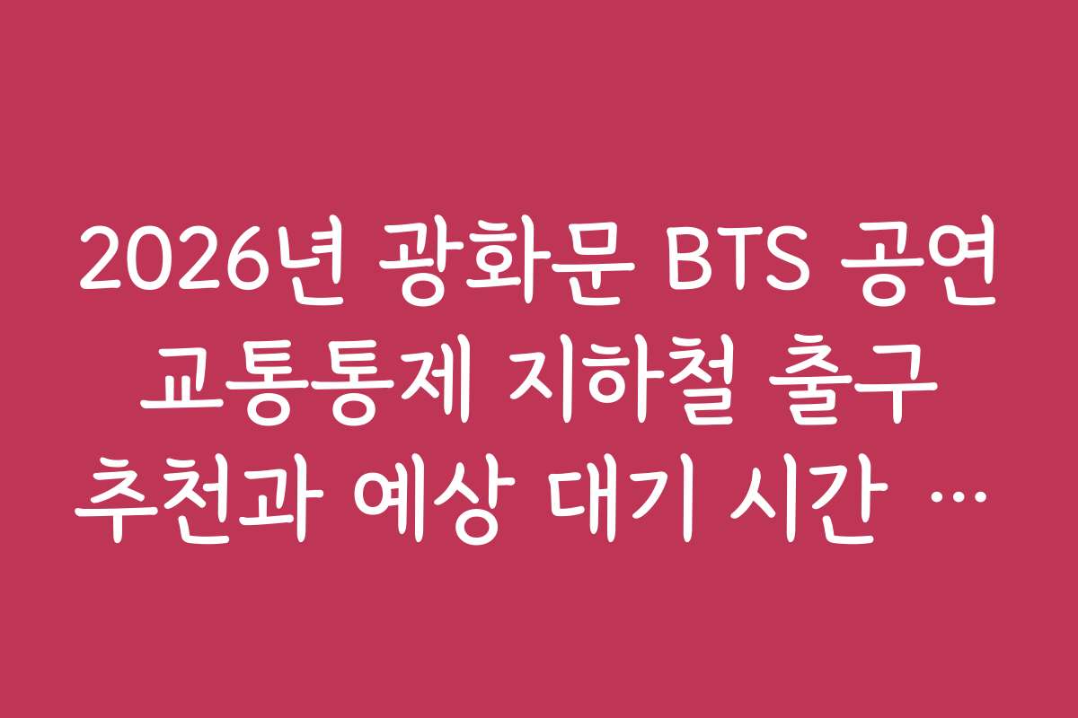2026년 광화문 BTS 공연 교통통제 지하철 출구 추천과 예상 대기 시간 분석