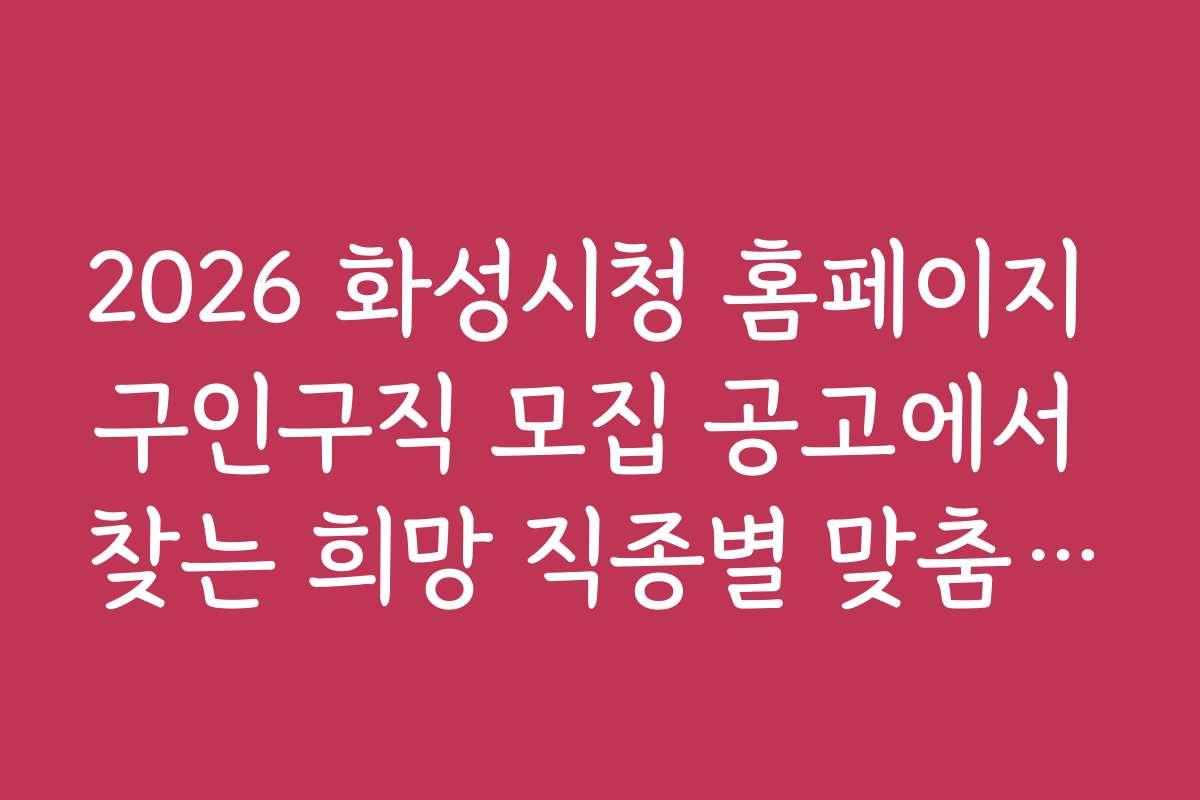 2026 화성시청 홈페이지 구인구직 모집 공고에서 찾는 희망 직종별 맞춤 공고 정보