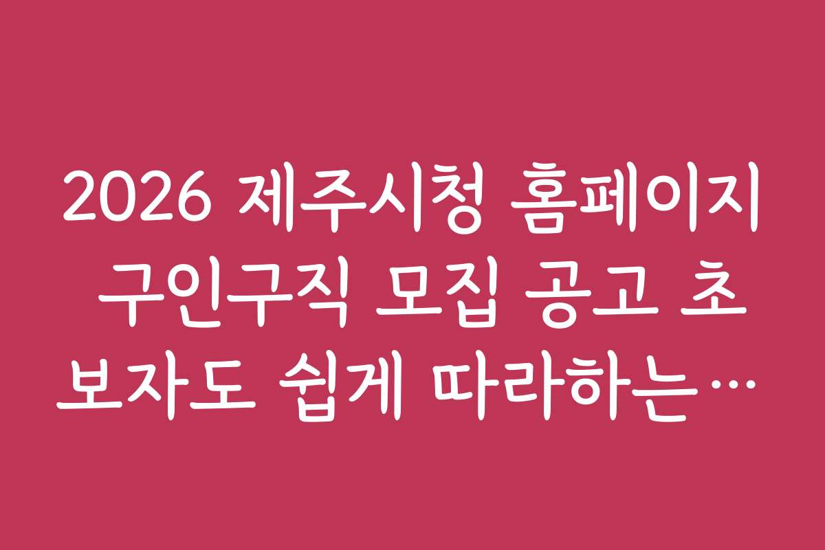 2026 제주시청 홈페이지 구인구직 모집 공고 초보자도 쉽게 따라하는 가이드 제시