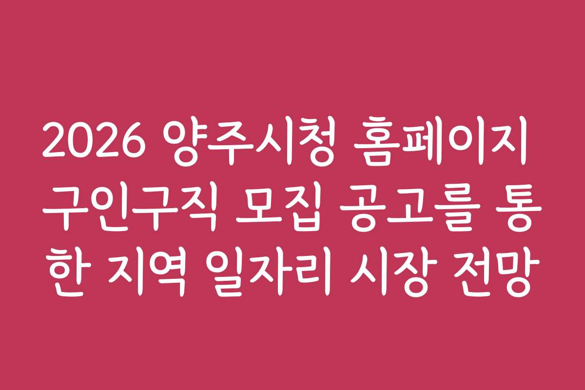 2026 양주시청 홈페이지 구인구직 모집 공고를 통한 지역 일자리 시장 전망