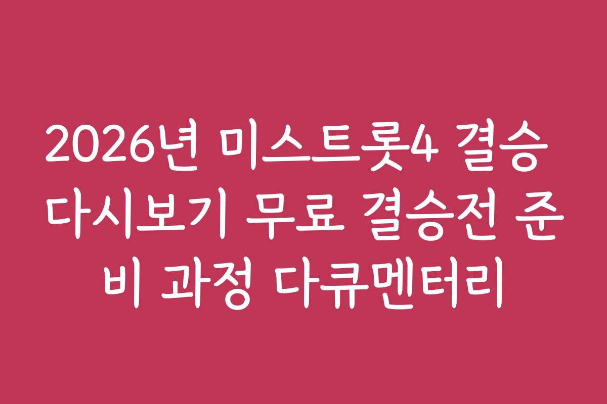 2026년 미스트롯4 결승 다시보기 무료 결승전 준비 과정 다큐멘터리