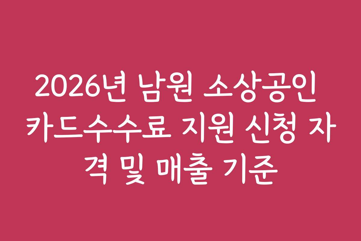 2026년 남원 소상공인 카드수수료 지원 신청 자격 및 매출 기준