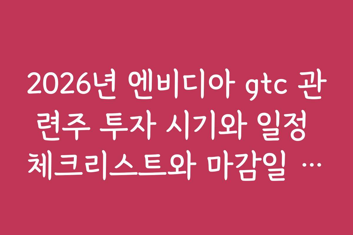 2026년 엔비디아 gtc 관련주 투자 시기와 일정 체크리스트와 마감일 정보