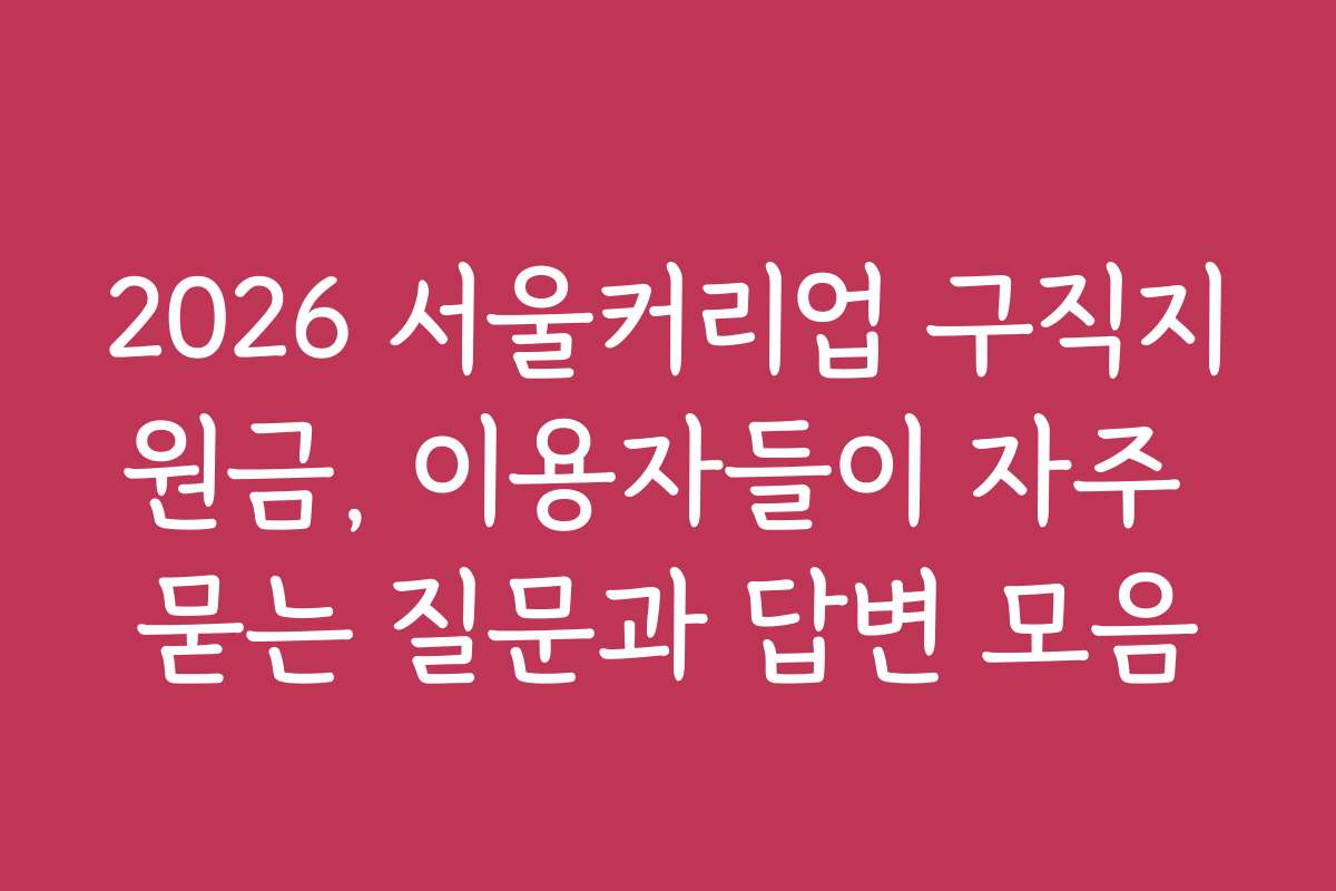 2026 서울커리업 구직지원금, 이용자들이 자주 묻는 질문과 답변 모음