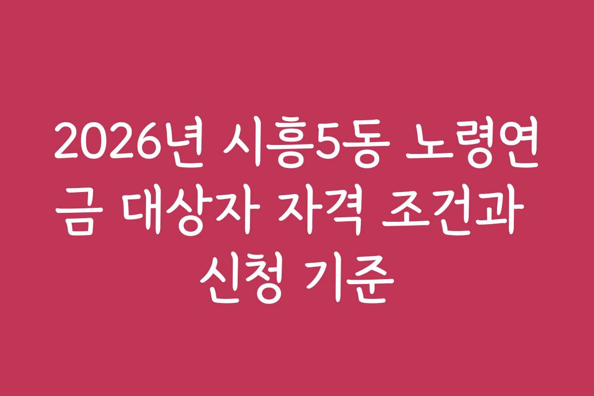 2026년 시흥5동 노령연금 대상자 자격 조건과 신청 기준