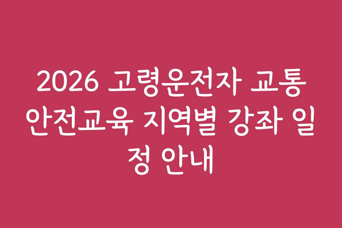 2026 고령운전자 교통안전교육 지역별 강좌 일정 안내