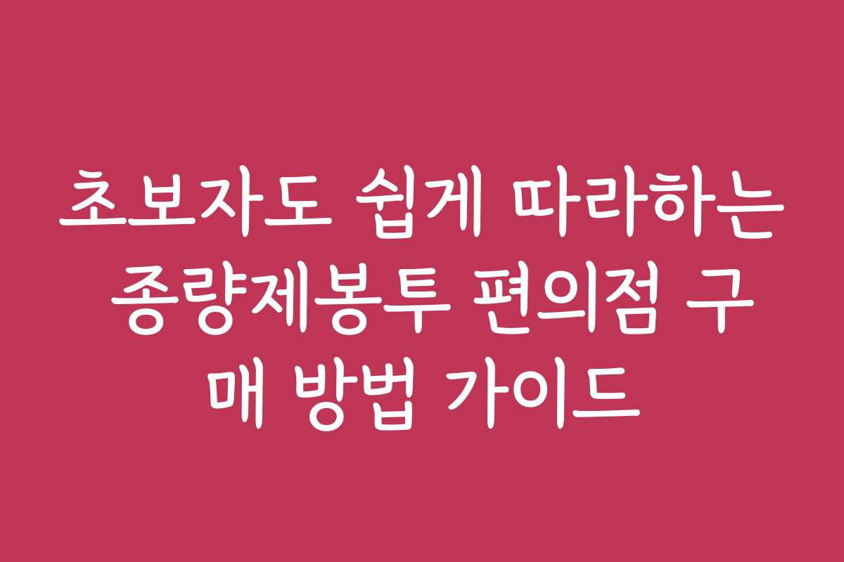 초보자도 쉽게 따라하는 종량제봉투 편의점 구매 방법 가이드