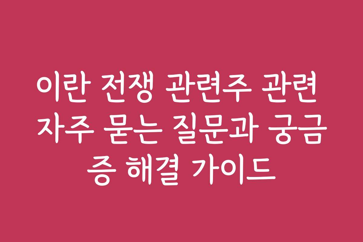 이란 전쟁 관련주 관련 자주 묻는 질문과 궁금증 해결 가이드