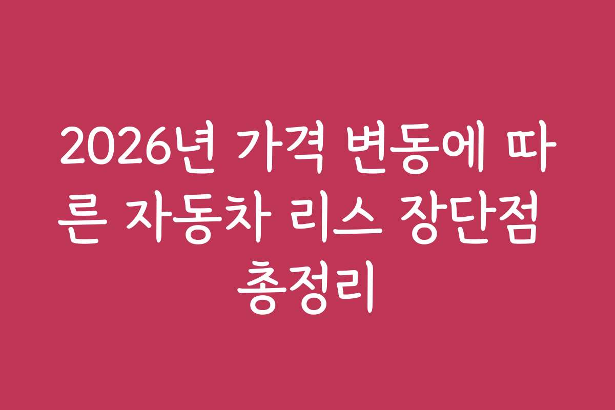 2026년 가격 변동에 따른 자동차 리스 장단점 총정리