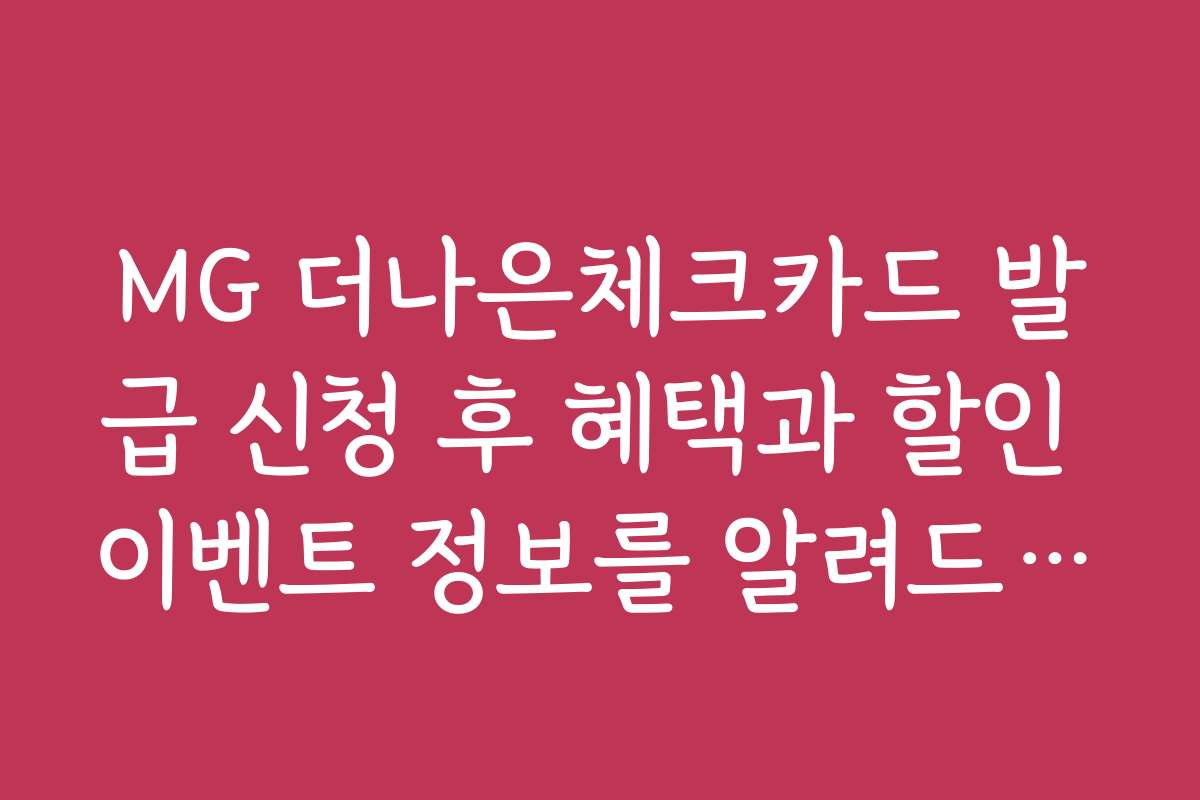 MG 더나은체크카드 발급 신청 후 혜택과 할인 이벤트 정보를 알려드립니다