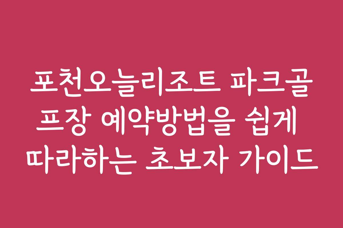 포천오늘리조트 파크골프장 예약방법을 쉽게 따라하는 초보자 가이드