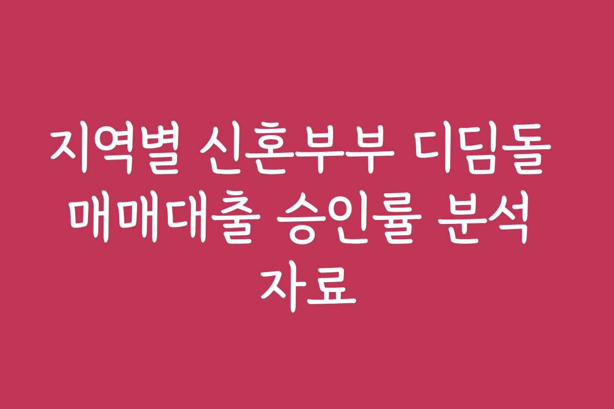 지역별 신혼부부 디딤돌 매매대출 승인률 분석 자료
