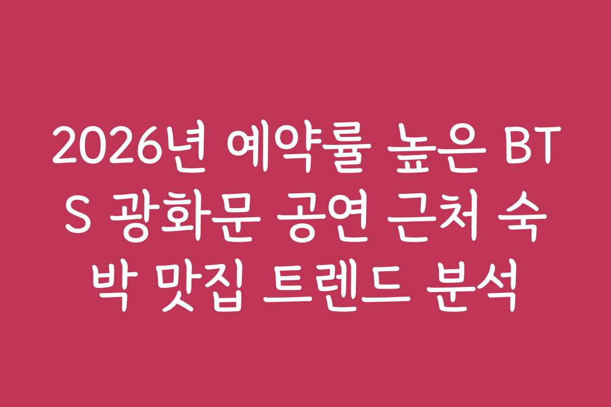 2026년 예약률 높은 BTS 광화문 공연 근처 숙박 맛집 트렌드 분석