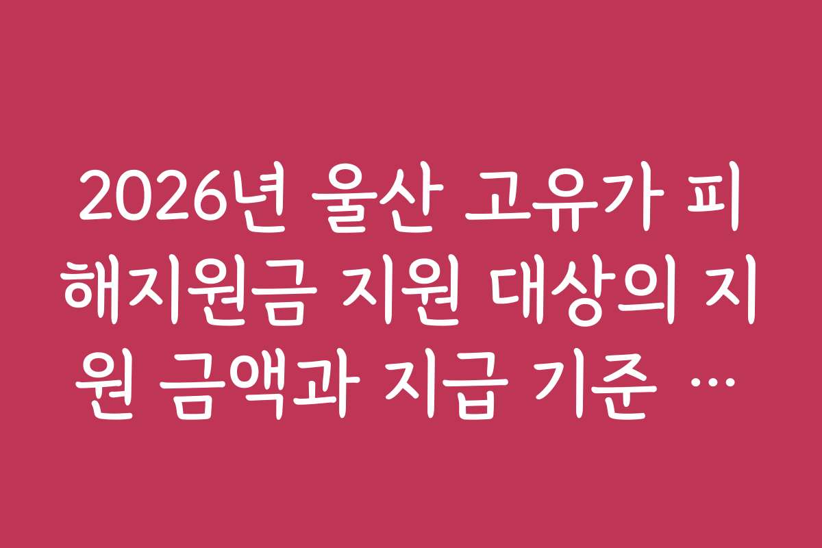 2026년 울산 고유가 피해지원금 지원 대상의 지원 금액과 지급 기준 분석