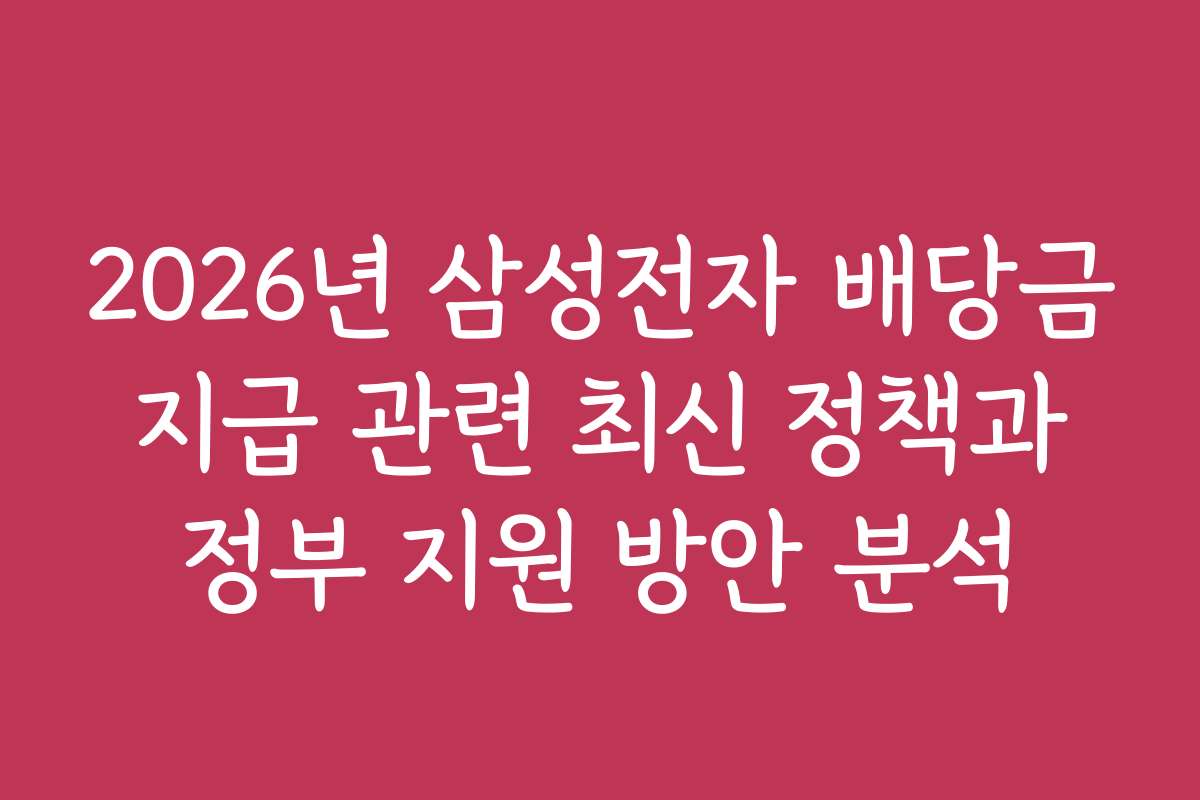 2026년 삼성전자 배당금 지급 관련 최신 정책과 정부 지원 방안 분석