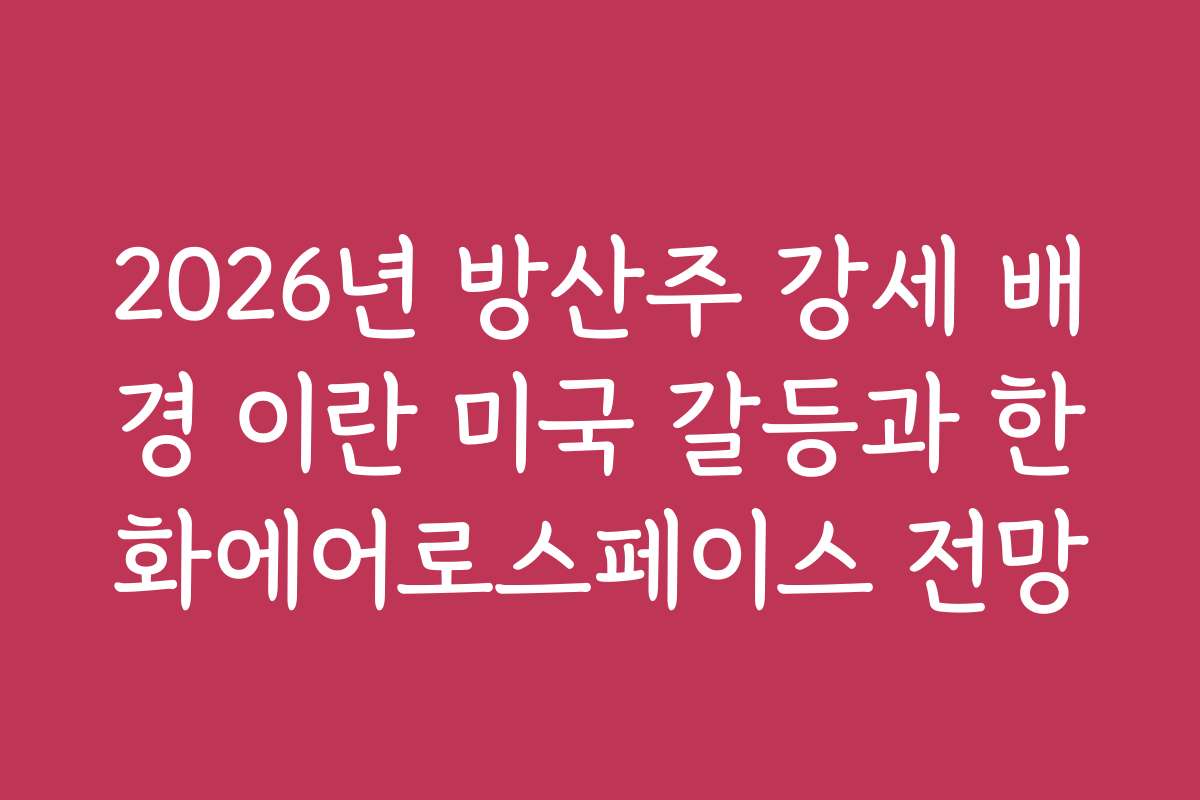 2026년 방산주 강세 배경 이란 미국 갈등과 한화에어로스페이스 전망 2026년 방산주 강세 배경 이란 미국 갈등과 한화에어로스페이스 전망