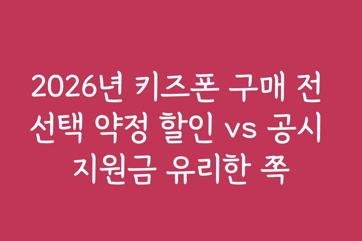 2026년 키즈폰 구매 전 선택 약정 할인 vs 공시 지원금 유리한 쪽 2026년 키즈폰 구매 전 선택 약정 할인 vs 공시 지원금 유리한 쪽
