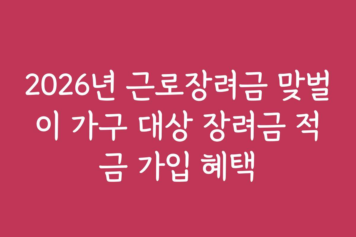 2026년 근로장려금 맞벌이 가구 대상 장려금 적금 가입 혜택
