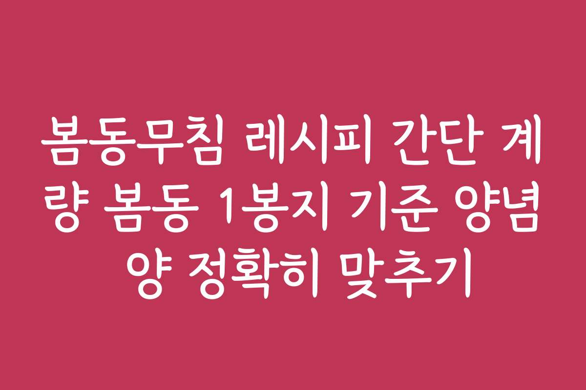 봄동무침 레시피 간단 계량 봄동 1봉지 기준 양념 양 정확히 맞추기
