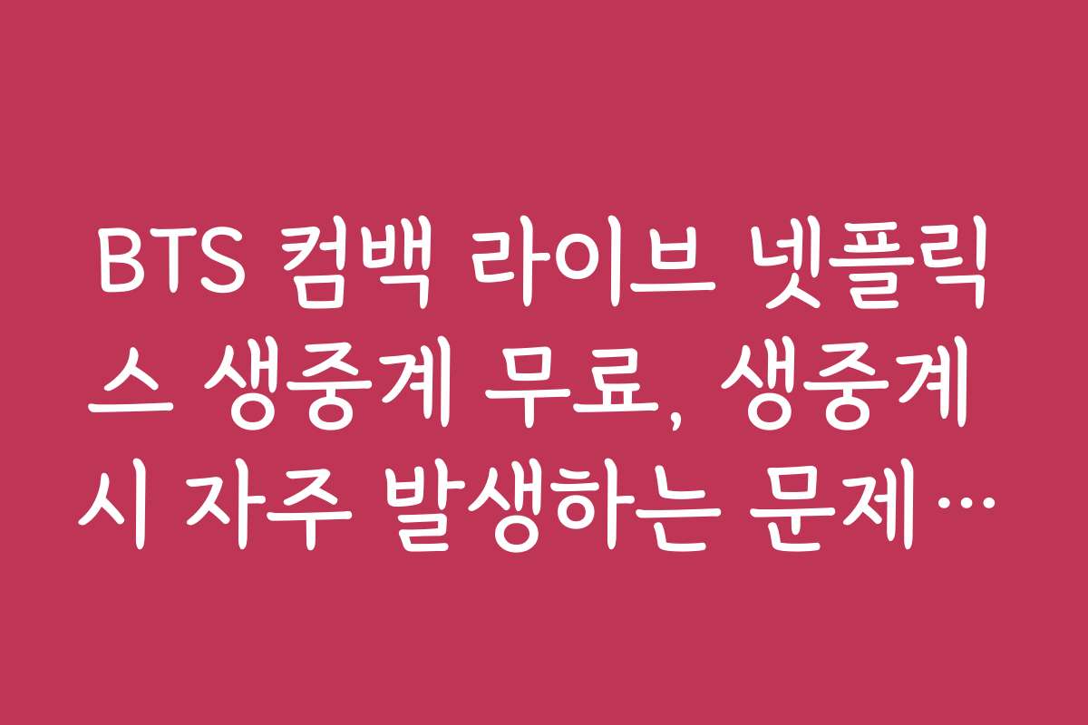 BTS 컴백 라이브 넷플릭스 생중계 무료, 생중계 시 자주 발생하는 문제 해결법