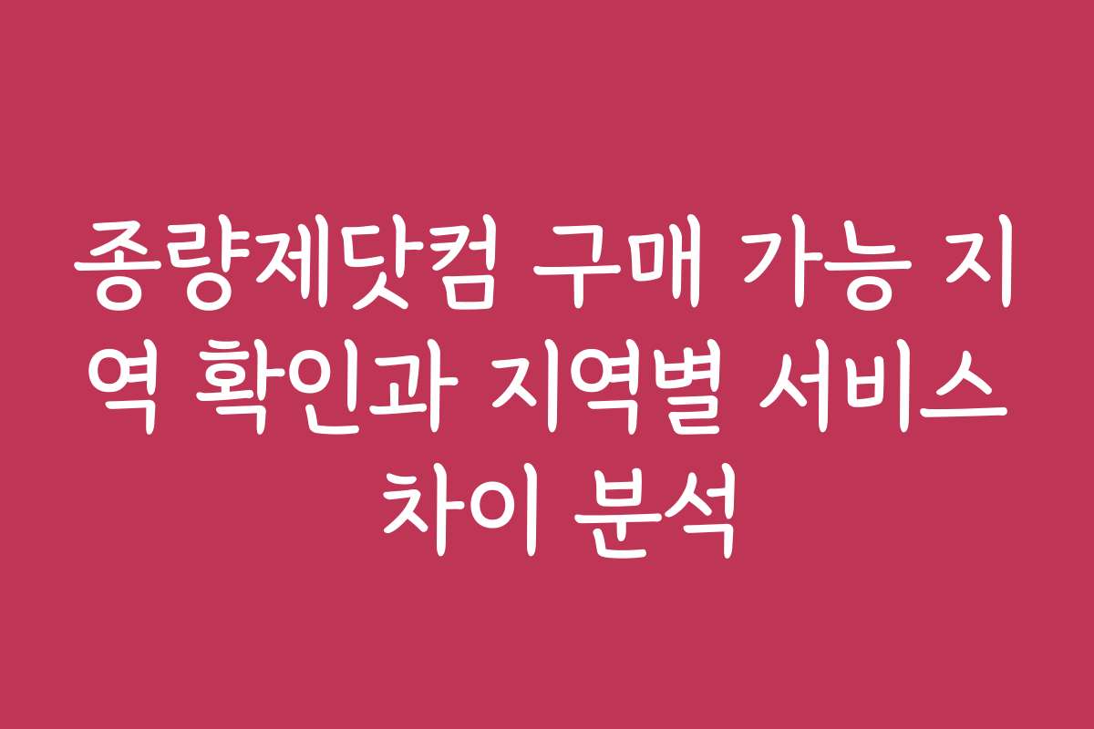종량제닷컴 구매 가능 지역 확인과 지역별 서비스 차이 분석