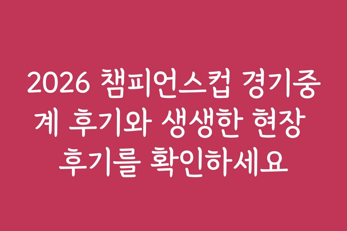 2026 챔피언스컵 경기중계 후기와 생생한 현장 후기를 확인하세요