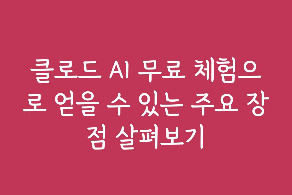 클로드 AI 무료 체험으로 얻을 수 있는 주요 장점 살펴보기