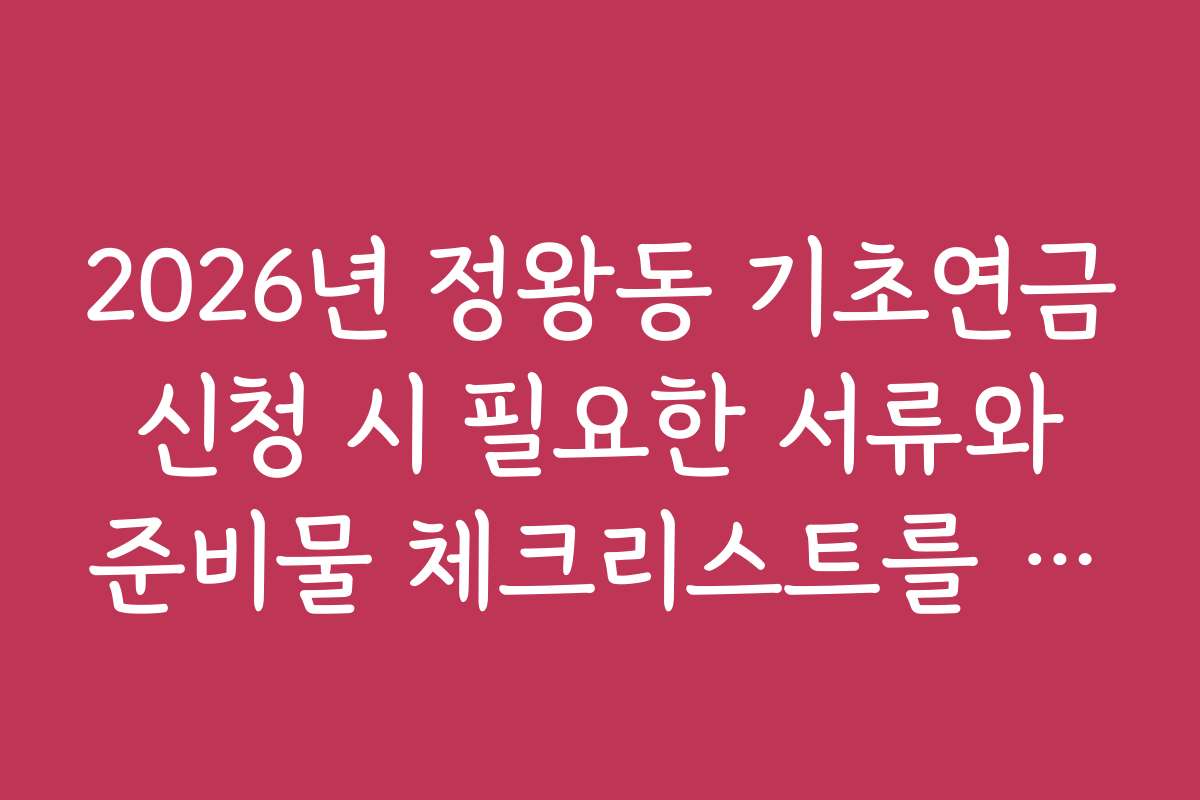 2026년 정왕동 기초연금 신청 시 필요한 서류와 준비물 체크리스트를 확인하세요