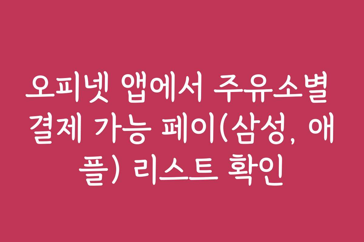 오피넷 앱에서 주유소별 결제 가능 페이(삼성, 애플) 리스트 확인