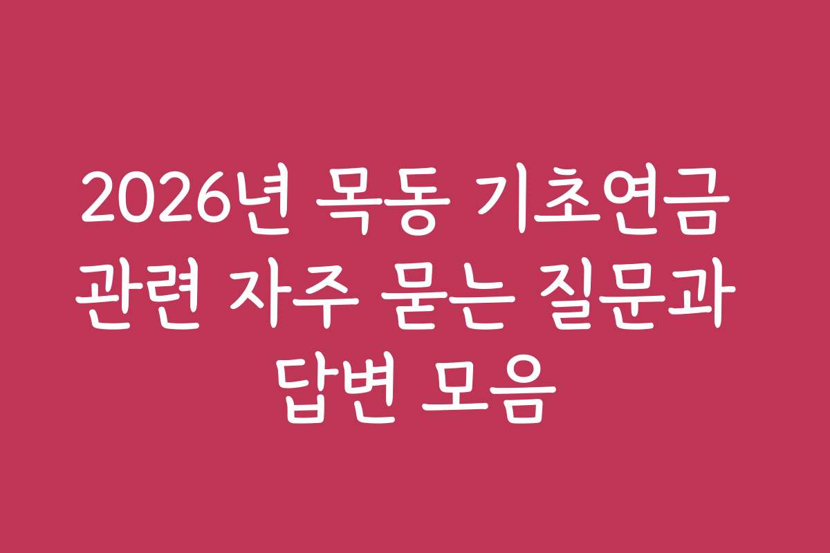 2026년 목동 기초연금 관련 자주 묻는 질문과 답변 모음