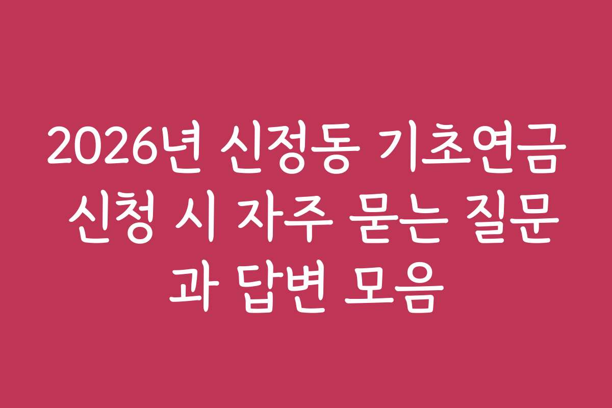 2026년 신정동 기초연금 신청 시 자주 묻는 질문과 답변 모음