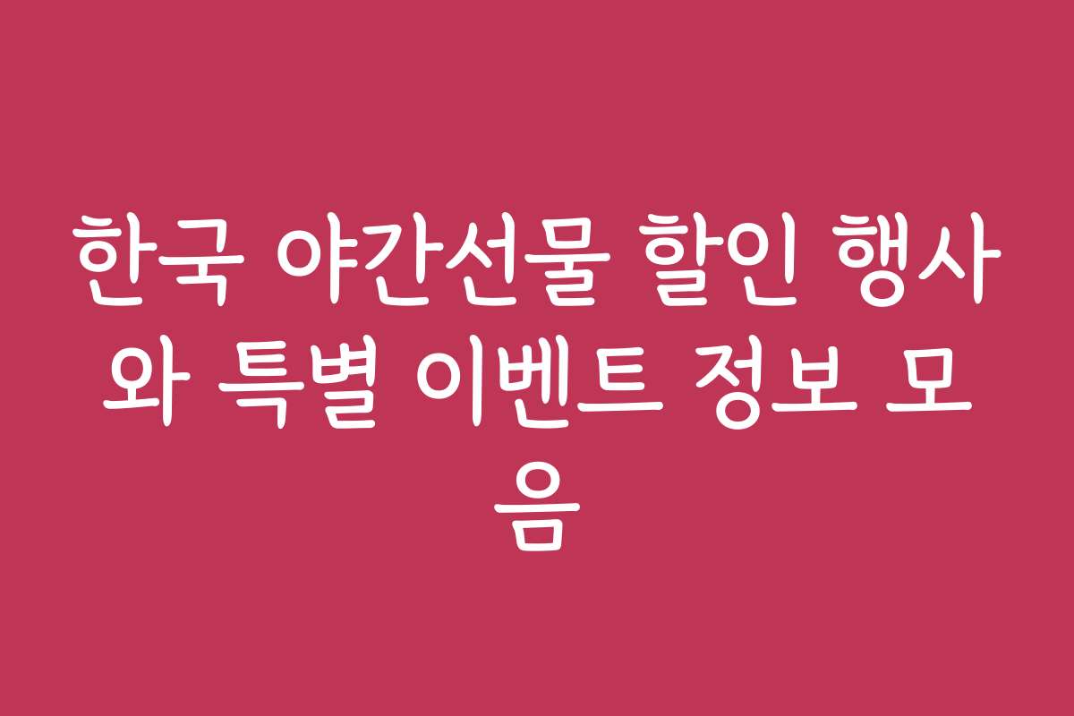 한국 야간선물 할인 행사와 특별 이벤트 정보 모음