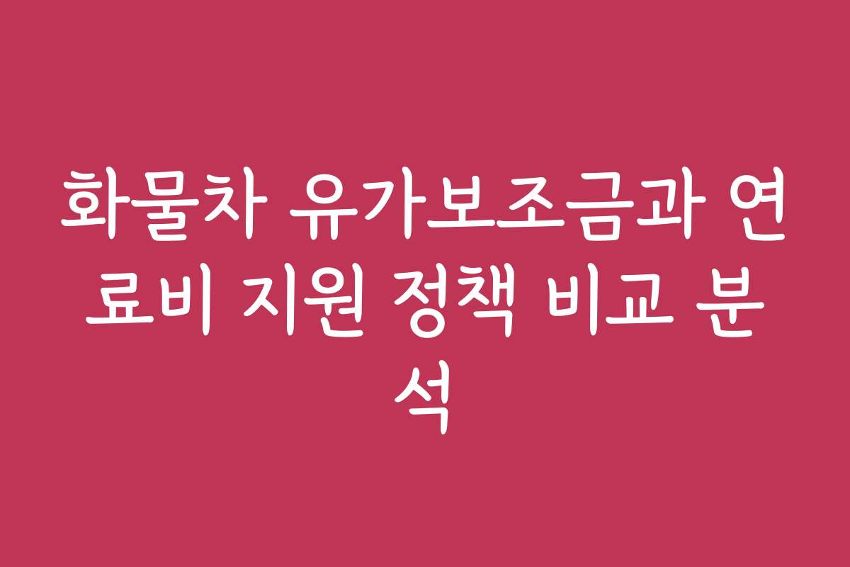 화물차 유가보조금과 연료비 지원 정책 비교 분석