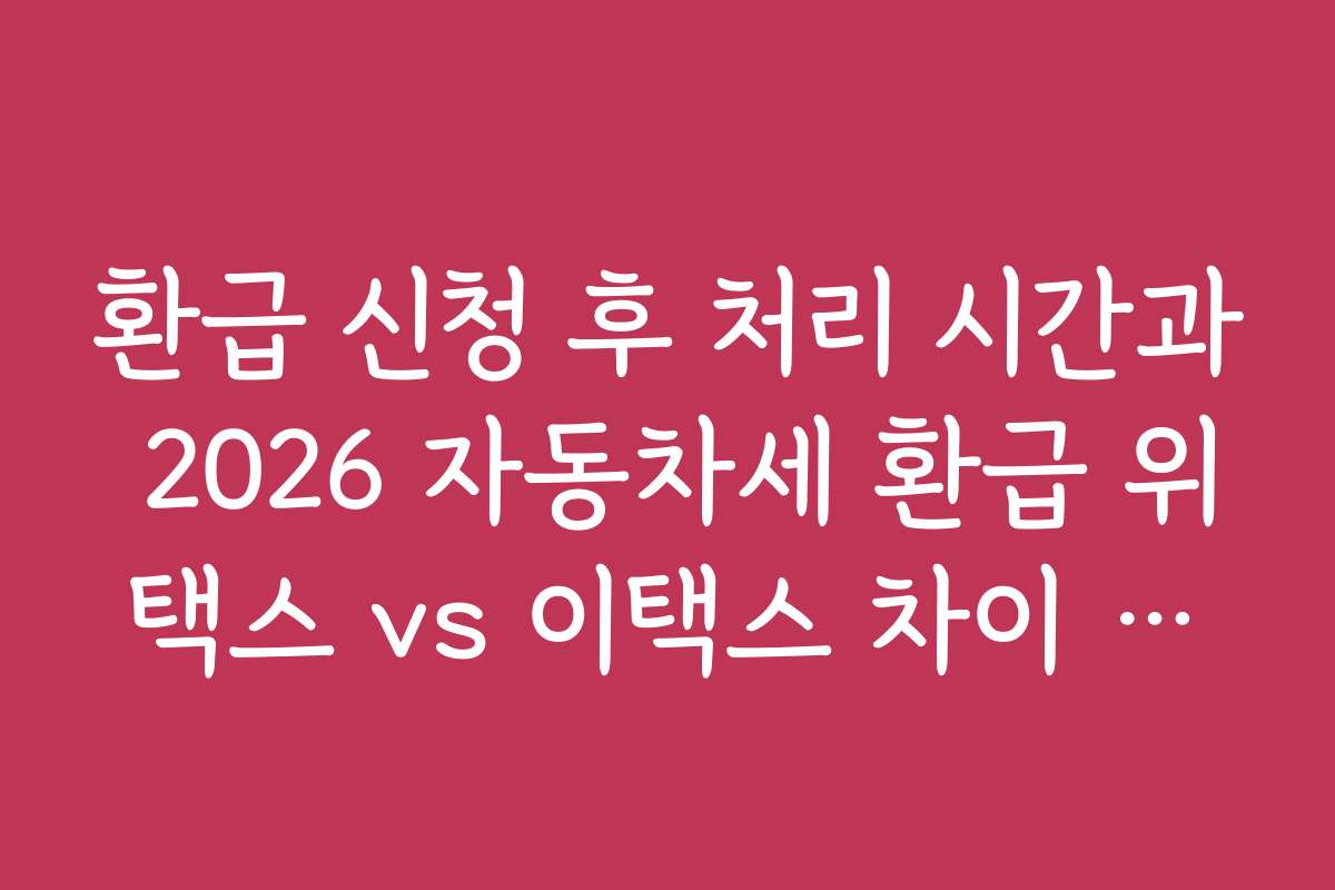 환급 신청 후 처리 시간과 2026 자동차세 환급 위택스 vs 이택스 차이 비교
