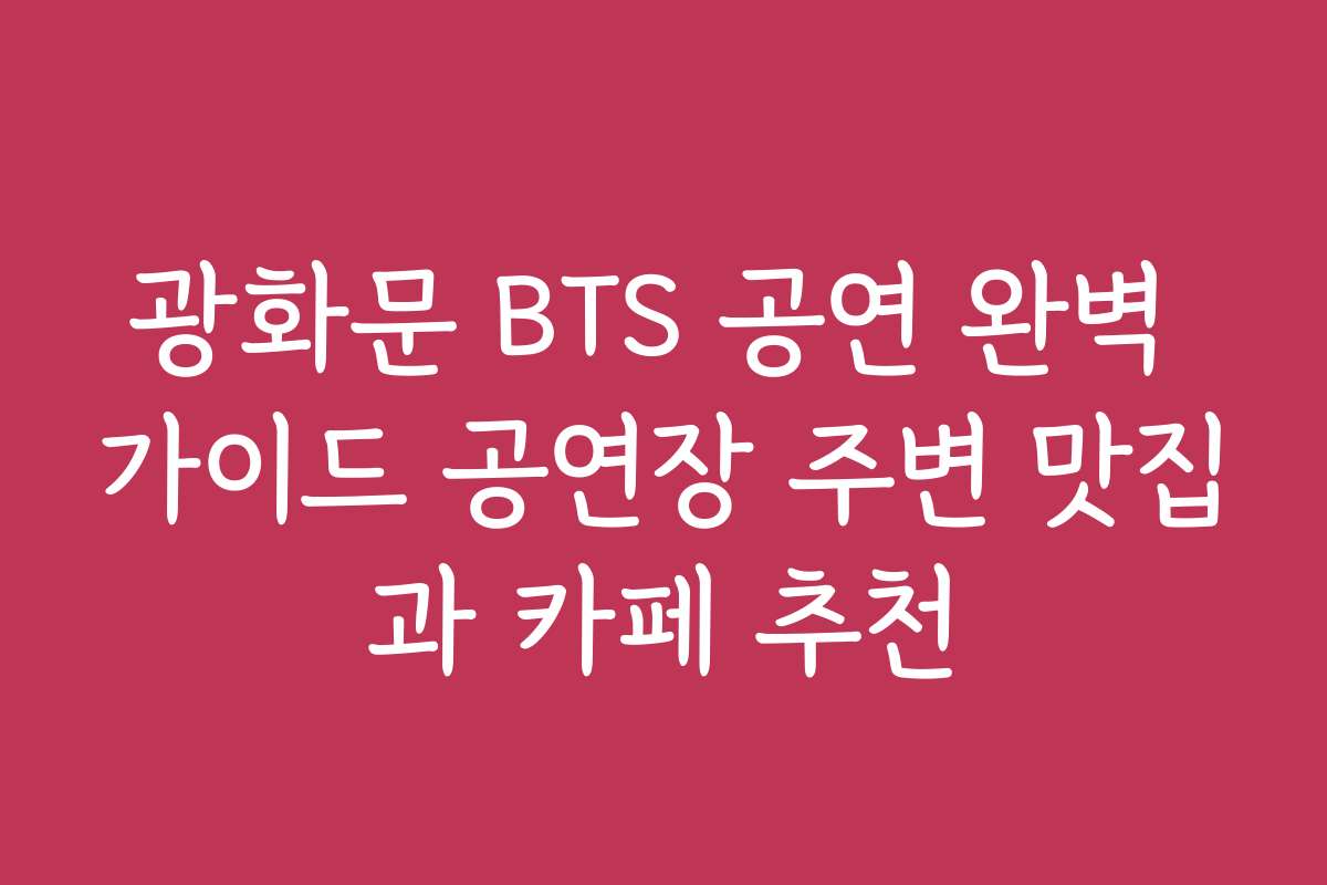 광화문 BTS 공연 완벽 가이드 공연장 주변 맛집과 카페 추천