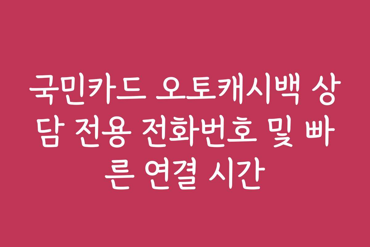 국민카드 오토캐시백 상담 전용 전화번호 및 빠른 연결 시간