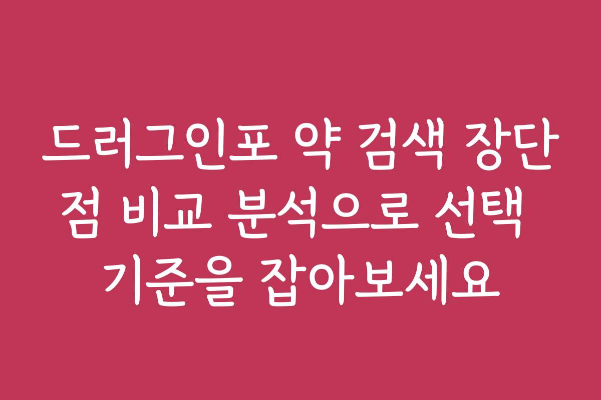 드러그인포 약 검색 장단점 비교 분석으로 선택 기준을 잡아보세요