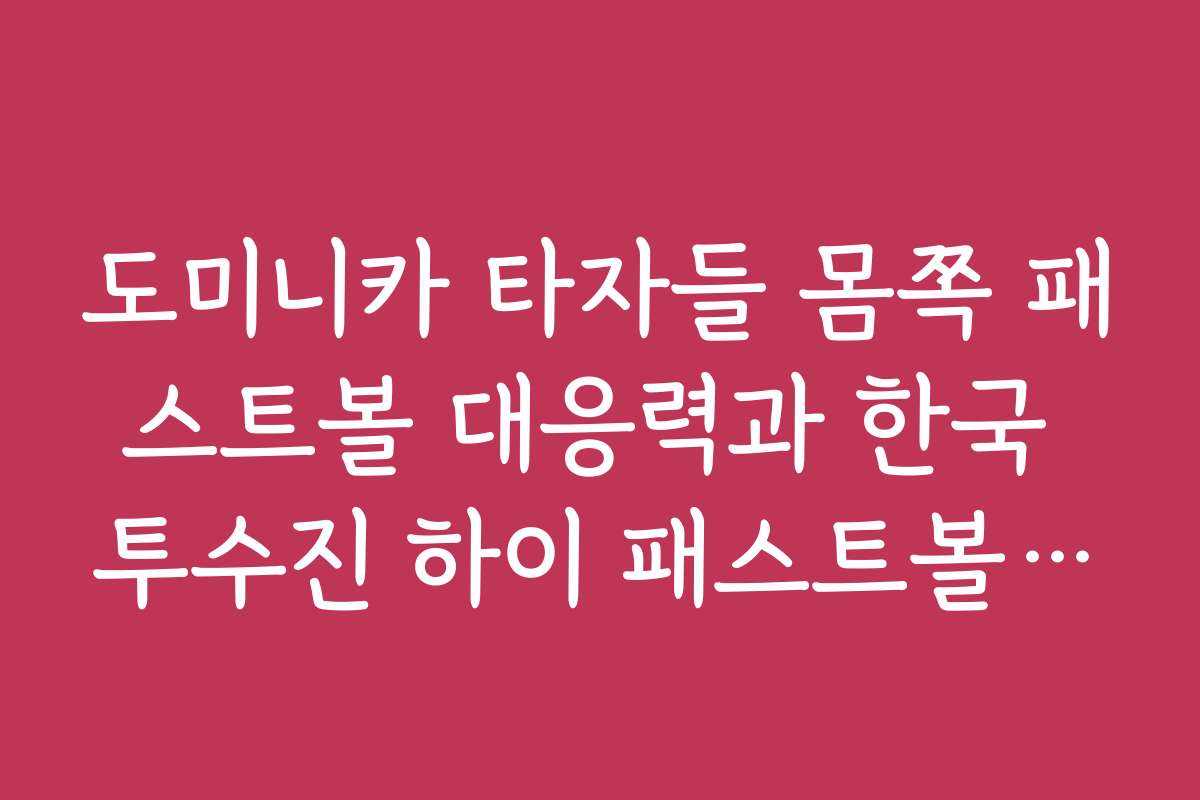 도미니카 타자들 몸쪽 패스트볼 대응력과 한국 투수진 하이 패스트볼 활용법