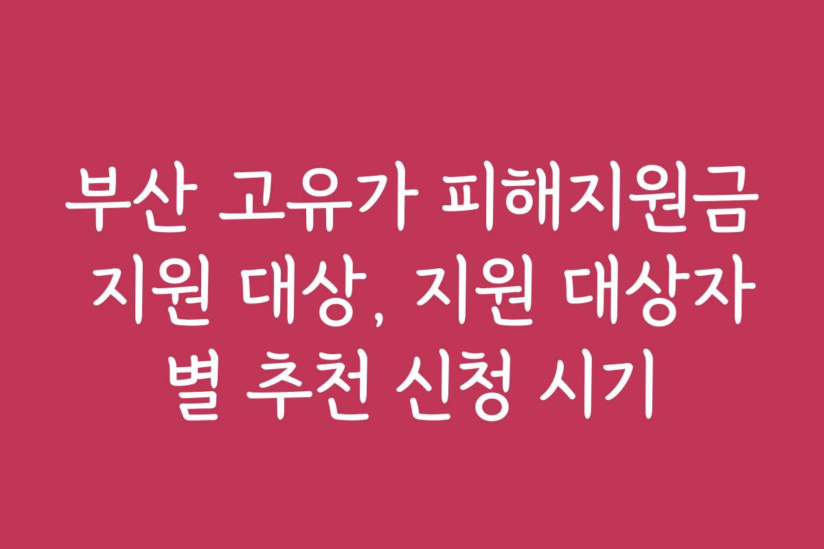 부산 고유가 피해지원금 지원 대상, 지원 대상자별 추천 신청 시기