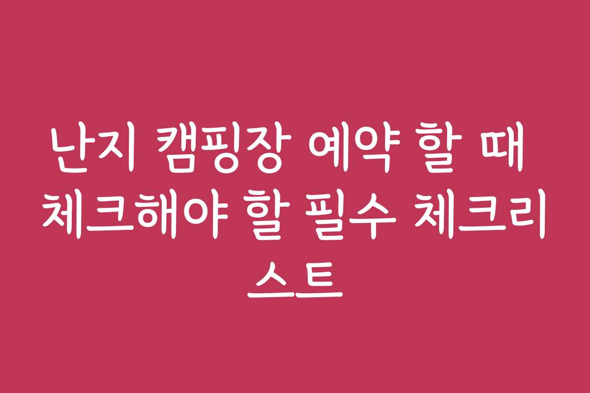 난지 캠핑장 예약 할 때 체크해야 할 필수 체크리스트