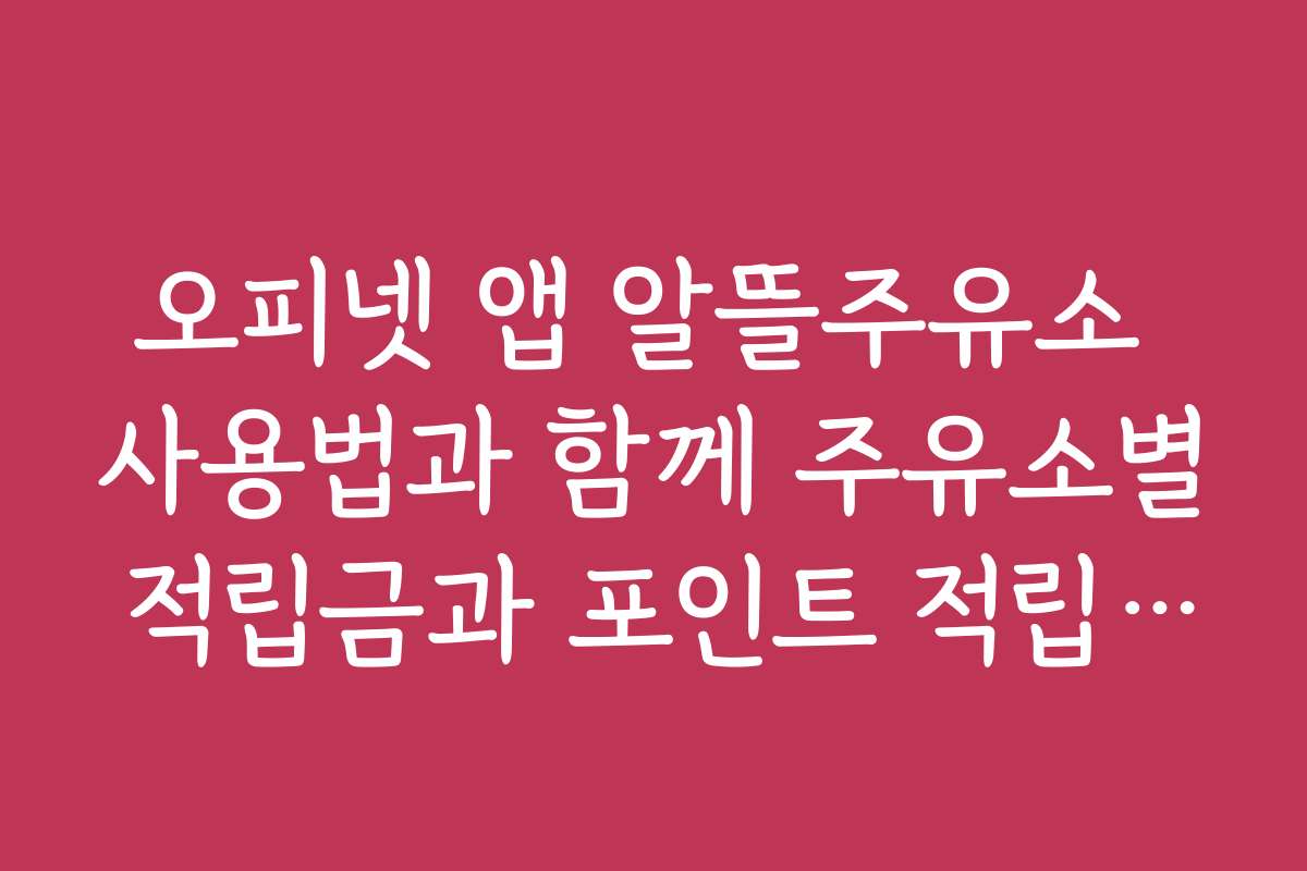 오피넷 앱 알뜰주유소 사용법과 함께 주유소별 적립금과 포인트 적립 방법 알아보기