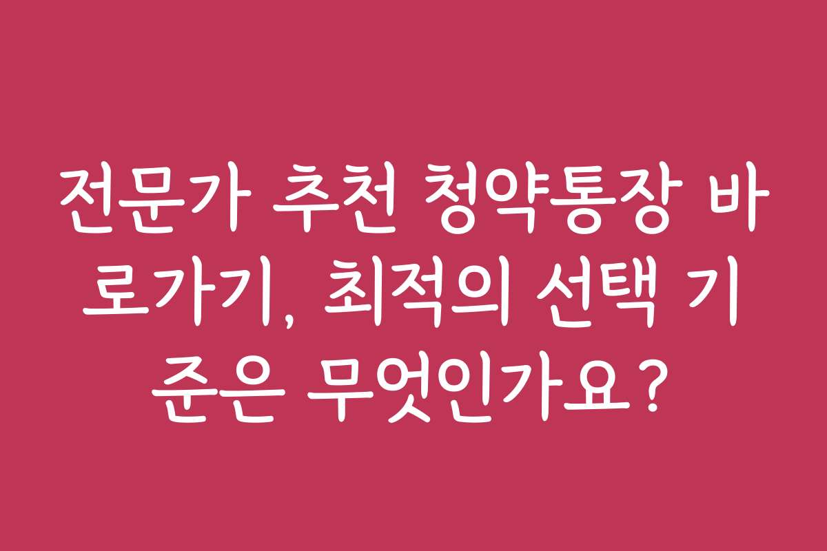 전문가 추천 청약통장 바로가기, 최적의 선택 기준은 무엇인가요?